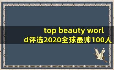 top beauty world评选2020全球最帅100人